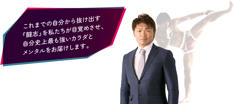 これまでの自分から抜け出す『闘志』を私たちが目覚めさせ、自分史上最も強いカラダとメンタルをお届けします。