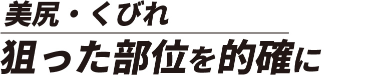 美尻・くびれ 狙った部位を的確に