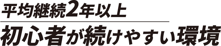 平均継続2年以上 初心者が続けやすい環境