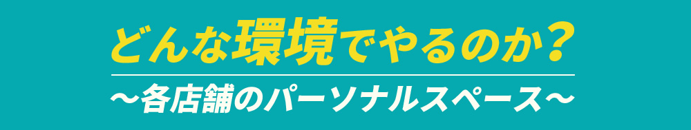 どんな環境でやるのか？各店舗のパーソナルスペース